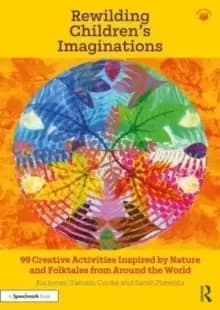 Rewilding Children's Imaginations : 99 Creative Activities Inspired by Nature and Folktales from Around the World