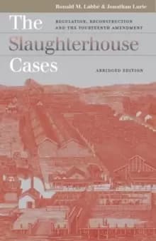 The Slaughterhouse Cases : Regulation, Reconstruction, and the Fourteenth Amendment
