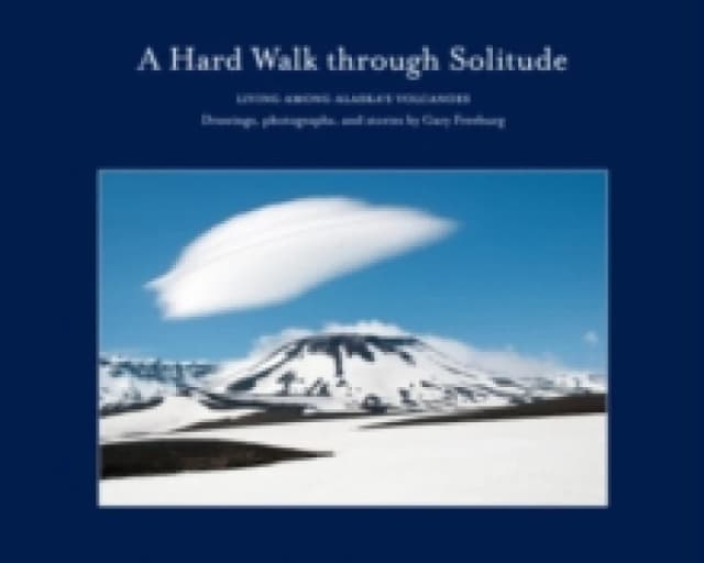 A Hard Walk through Solitude : Living Among Alaska's Volcanoes Hardback