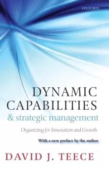 Dynamic Capabilities and Strategic Management : Organizing for Innovation and Growth