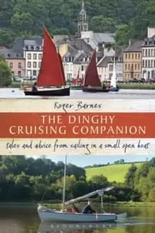 The Dinghy Cruising Companion : Tales and Advice from Sailing a Small Open Boat