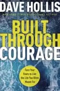 built through courage face your fears to live the life you were meant for