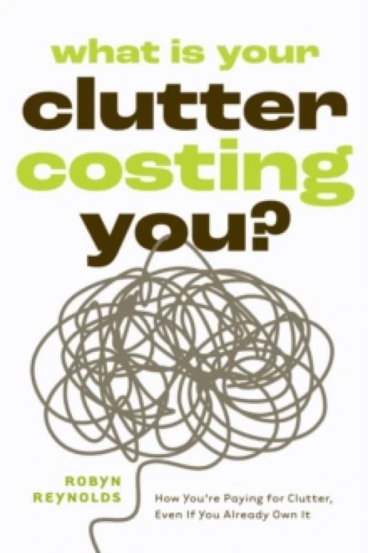 What Is Your Clutter Costing You? TheFinancialSideofGettingOrganizedSoYouCanSaveMoneyandConquerClutter Paperback / softback
