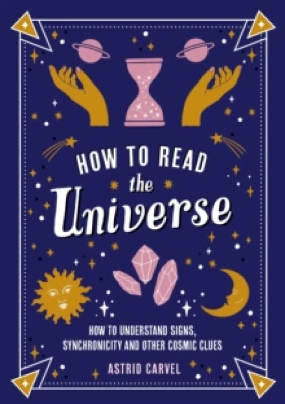 How to Read the Universe : The Beginner's Guide to Understanding Signs, Synchronicity and Other Cosmic Clues Paperback / softback