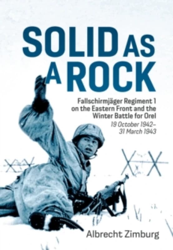 Solid as a Rock : Fallschirmjager Regiment 1 on the Eastern Front and the Winter Battle for Orel (19 October 1942-31 March 1943) Hardback