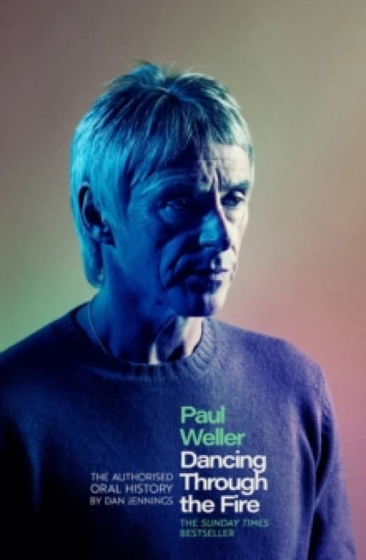 Paul Weller: Dancing Through the Fire : The Authorised Oral History: The Sunday Times Bestseller Hardback