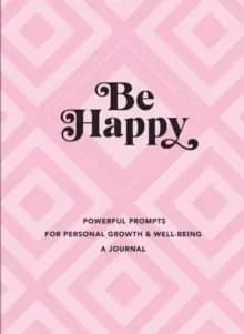 Be Happy: A Journal : Powerful Prompts for Personal Growth and Well-Being Volume 3
