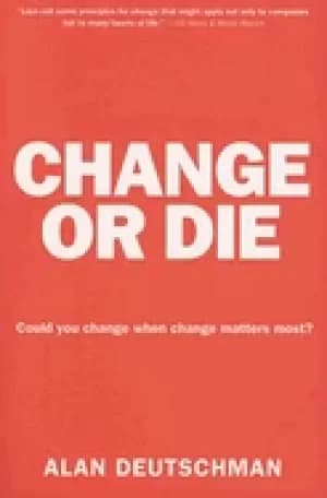 change or die the three keys to change at work and in life