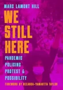 We Still Here : Pandemic, Policing, Protest, and Possibility