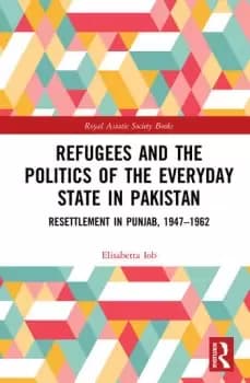 Refugees and the Politics of the Everyday State in PakistanResettlement in Punjab 1947-1962