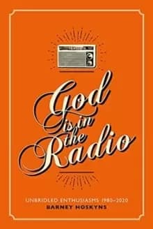God is in the Radio : Unbridled Enthusiasms, 1980-2020