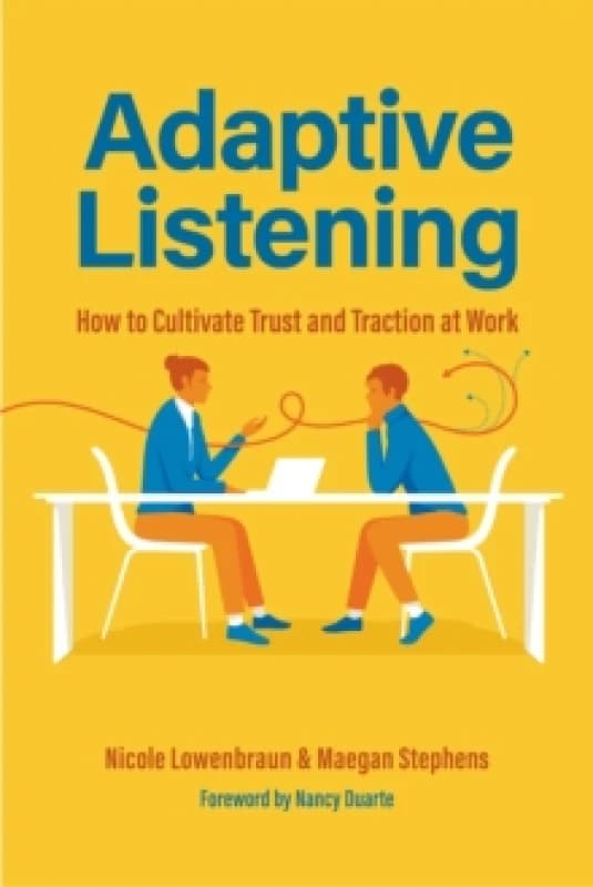 Adaptive Listening : How to Cultivate Trust and Traction at Work (Communication for Leaders, Workplace Culture) Hardback