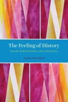 The Feeling of History : Islam, Romanticism, and Andalusia