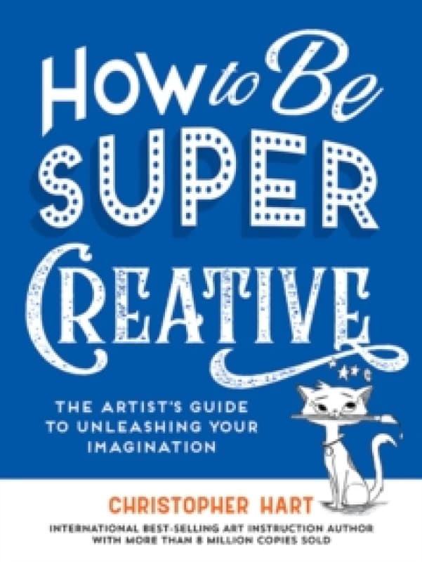 How to Be Super Creative : The Artists Guide to Unleashing Your Imagination Paperback / softback