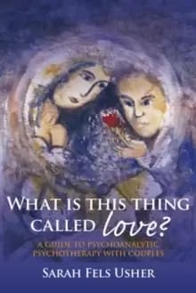 What is This Thing Called Love? A Guide to Psychoanalytic Psychotherapy with Couples