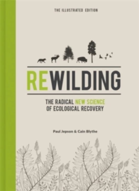 Rewilding The Illustrated Edition : The Radical New Science of Ecological Recovery Hardback