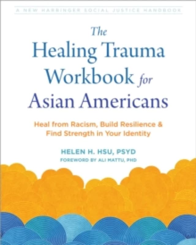 The Healing Trauma Workbook for Asian Americans : Heal from Racism, Build Resilience, and Find Strength in Your Identity Paperback / softback