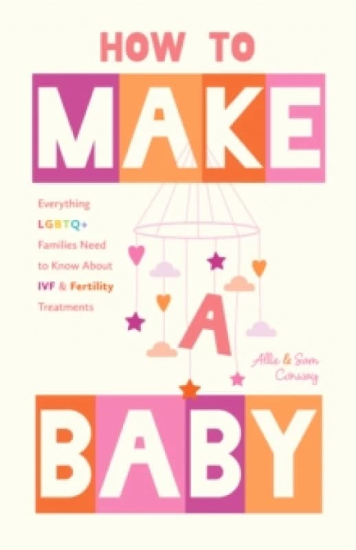 How to Make a Baby : Everything LGBTQ+ Families Need to Know About IVF and Fertility Treatments Paperback / softback