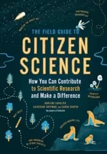 The Field Guide to Citizen Science : How You Can Contribute to Scientific Research and Make a Difference