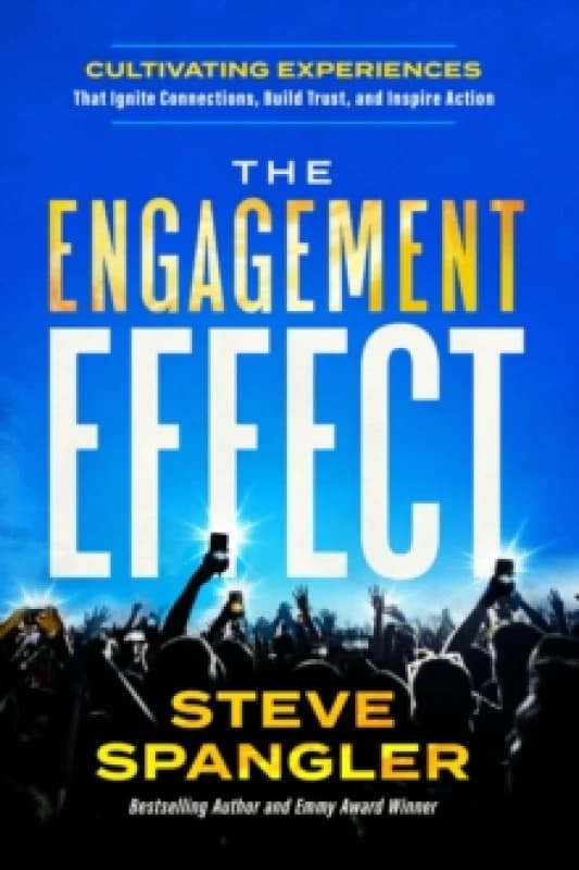 The Engagement Effect : Cultivating Experiences that Ignite Connection, Build Trust, and Inspire Action Hardback