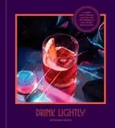 drink lightly a lighter take on serious cocktails with 100 recipes for low
