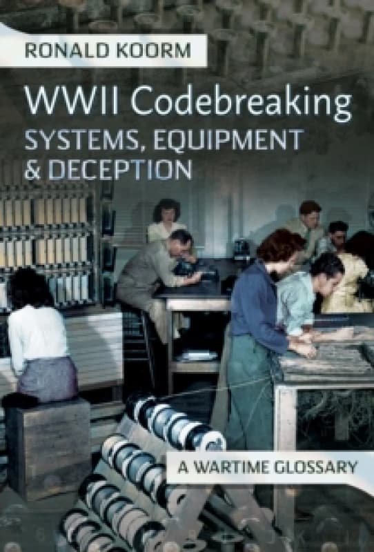 WW2 Codebreaking Systems, Equipment and Deception : A Wartime Glossary Hardback