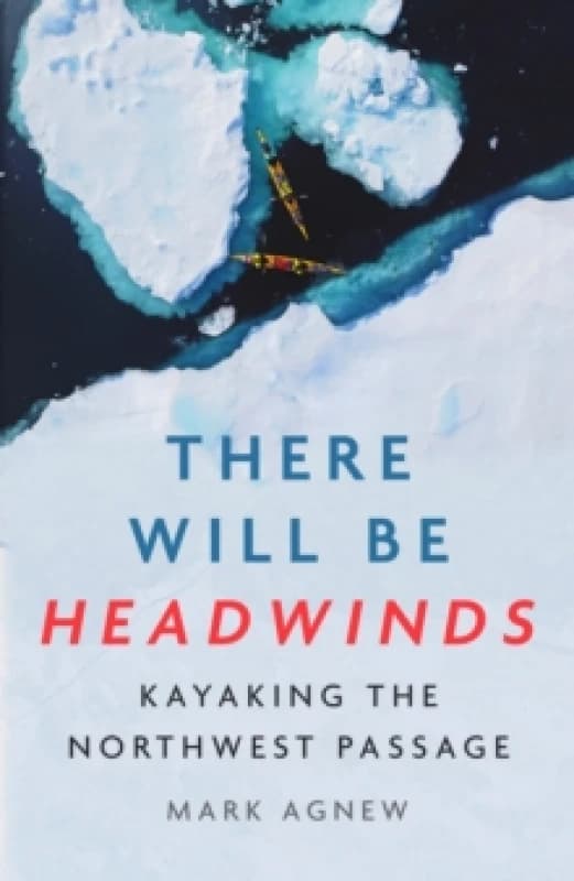 There Will Be Headwinds : Kayaking the Northwest Passage Hardback