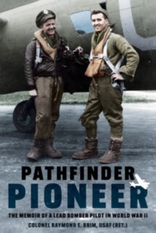 Pathfinder Pioneer : The Memoir of a Lead Bomber Pilot in World War II Paperback / softback
