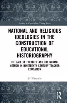 National and Religious Ideologies in the Construction of Educational Historiography The Case of Felbiger and the Normal Method in Nineteenth