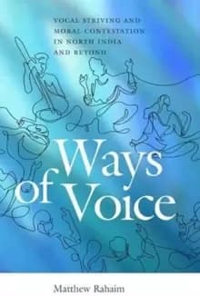 Ways of Voice : Vocal Striving and Moral Contestation in North India and Beyond