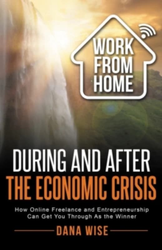 Work from Home During and After the Economic Crisis : How Online Freelance and Entrepreneurship Can Get You Through As the Winner Paperback / softback