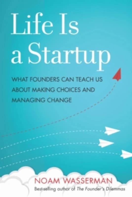 Life Is a Startup : What Founders Can Teach Us about Making Choices and Managing Change Hardback