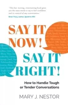 SAY IT NOW! SAY IT RIGHT! : How to Handle Tough or Tender Conversations