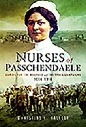 nurses of passchendaele tending the wounded of ypres campaigns 1914 1918