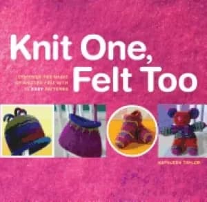 knit one felt too discover the magic of knitted felt with 25 easy patterns