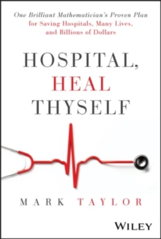 Hospital, Heal Thyself : One Brilliant Mathematician's Proven Plan for Saving Hospitals, Many Lives, and Billions of Dollars Hardback