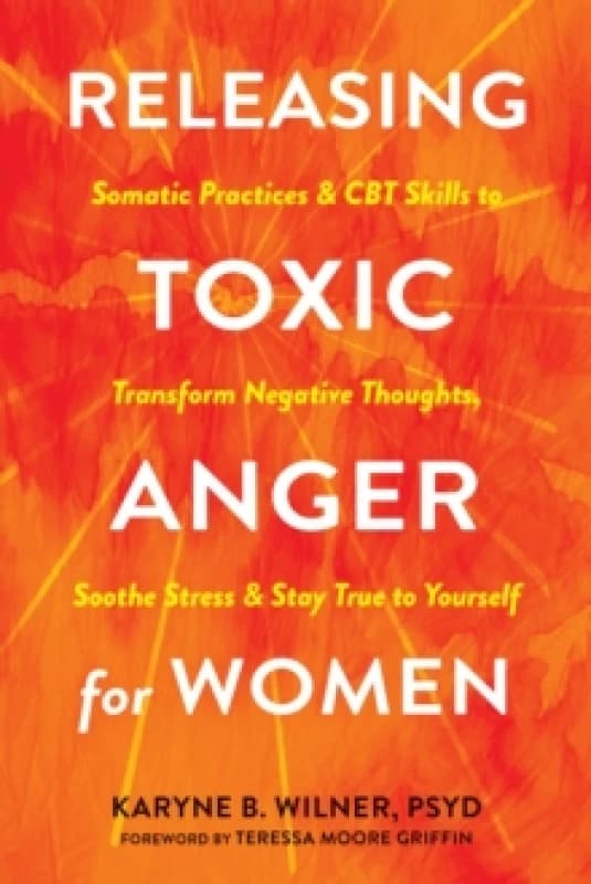 Releasing Toxic Anger For Her : Somatic Practices and CBT Skills to Transform Negative Thoughts, Soothe Stress, and Stay True to Yourself Paperback