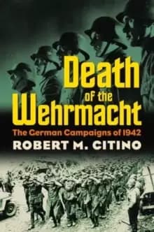 Death of the Wehrmacht : The German Campaigns of 1942