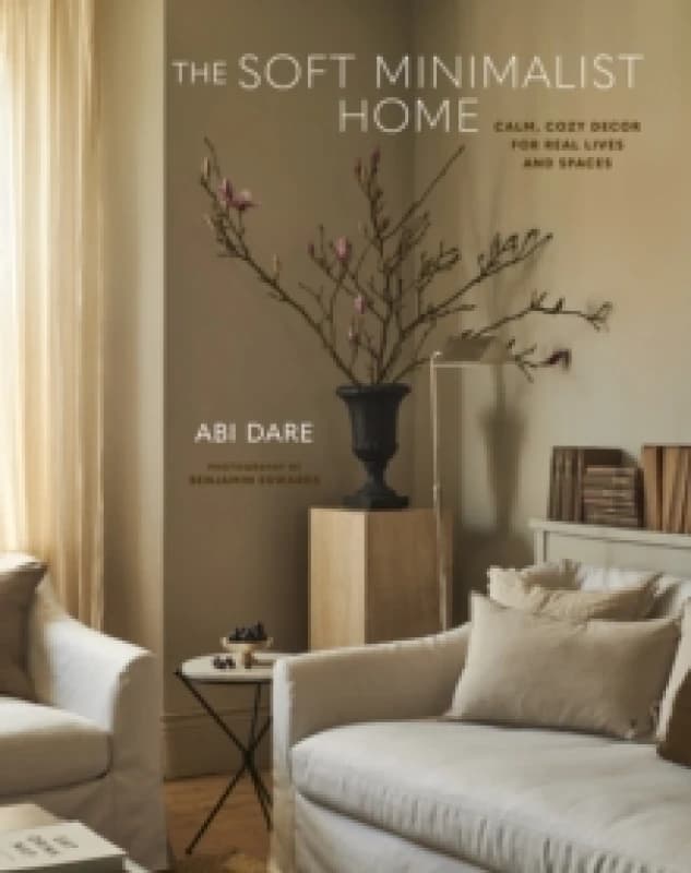 The Soft Minimalist Home : Calm, Cosy Decor for Real Lives and Spaces Hardback