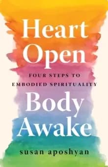 Heart Open, Body Awake : Four Steps to Embodied Spirituality