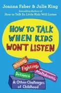 how to talk when kids wont listen whining fighting meltdowns defiance and o