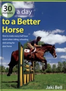 30 Minutes a Day to a Better Horse by Jaki Bell Hardback