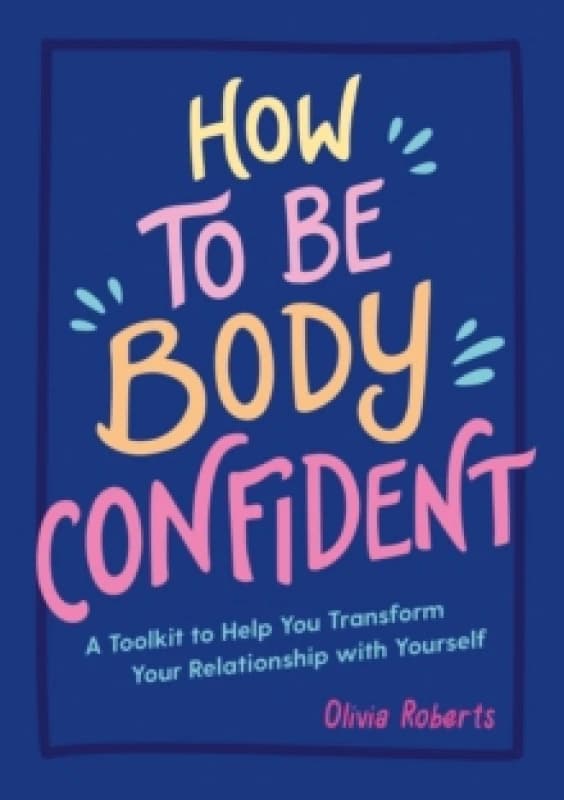 How to Be Body Confident : A Toolkit to Help You Transform Your Relationship with Yourself Paperback / softback