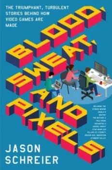 Blood Sweat and Pixels by Jason Schreier Book
