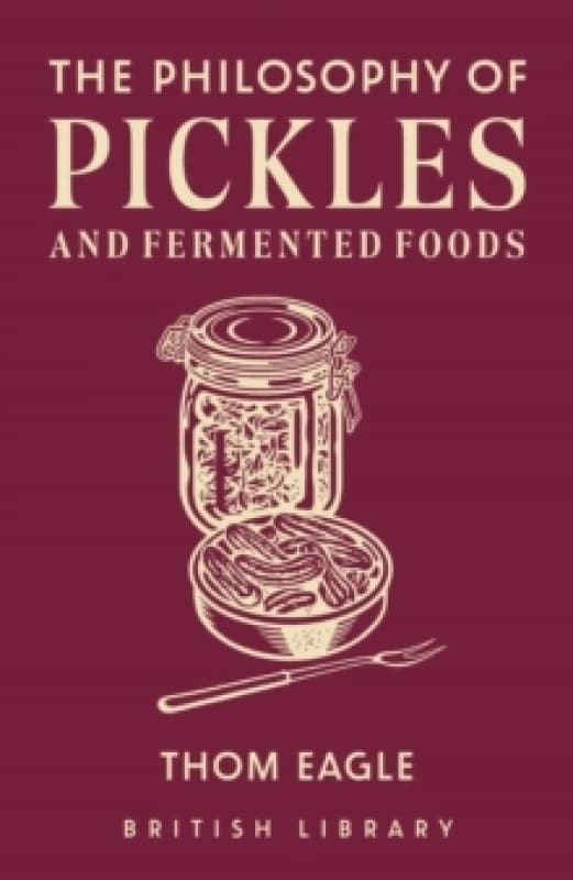 The Philosophy of Pickles and Fermented Foods. Hardback. By Thom Eagle Books