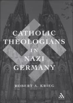 Catholic Theologians in Nazi Germany by Robert Anthony Krieg Book