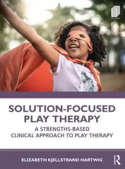 Solution-Focused Play TherapyA Strengths-Based Clinical Approach to Play Therapy