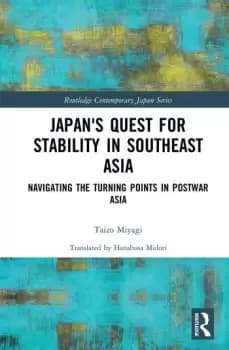 Japans Quest for Stability in Southeast AsiaNavigating the Turning Points in Postwar Asia