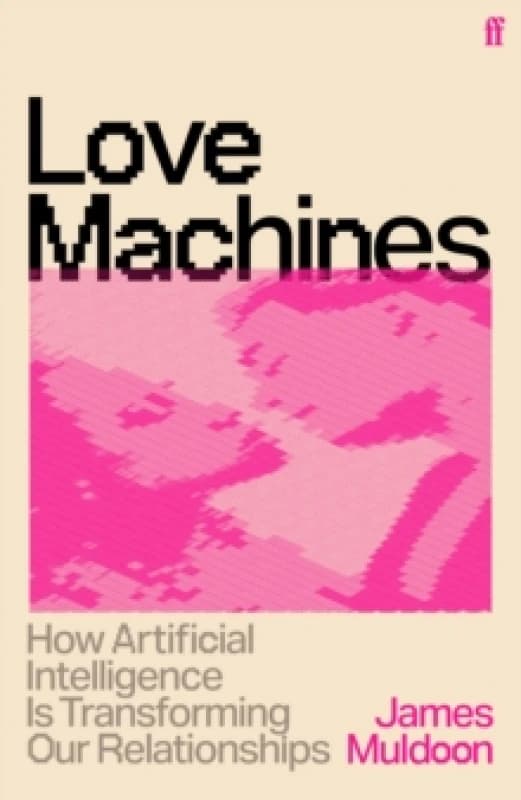 Love Machines : How Artificial Intelligence is Transforming Our Relationships Paperback / softback