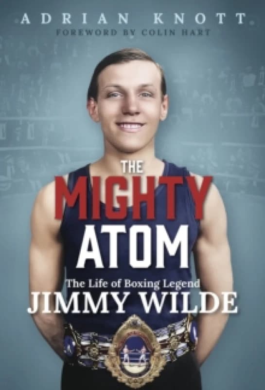 The Mighty Atom : The Life of Boxing Legend Jimmy Wilde Hardback